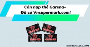 Cần nạp thẻ Garena- Đã có Vnsupermark.com!